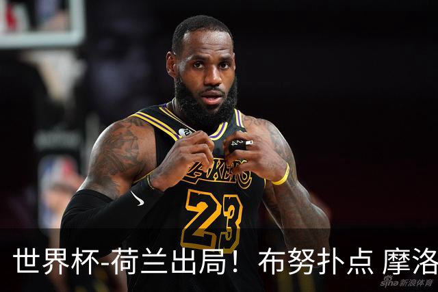 世界杯-荷兰出局！布努扑点 摩洛哥点球战总分4-3进16强