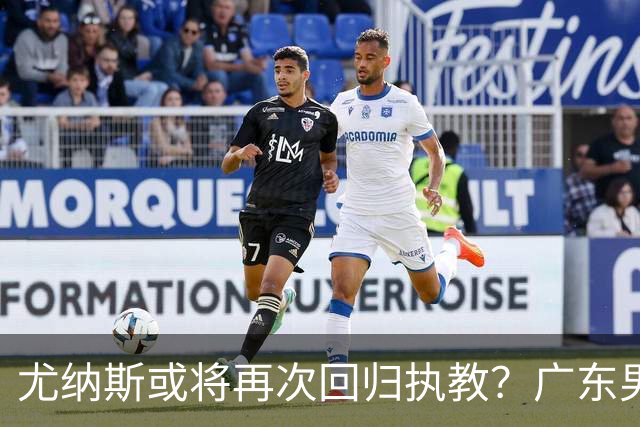 尤纳斯或将再次回归执教？广东男篮头号主帅人选出现变动，朱芳雨根本做不了主