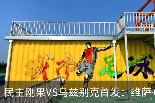 民主刚果VS乌兹别克首发：维萨+巴坎布 胡桑诺夫领军
