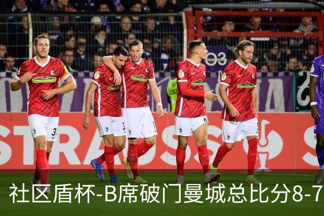 社区盾杯-B席破门曼城总比分8-7曼联夺冠