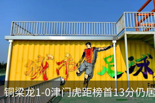 铜梁龙1-0津门虎距榜首13分仍居第2 肯帕努制胜 哈达斯绝平被吹